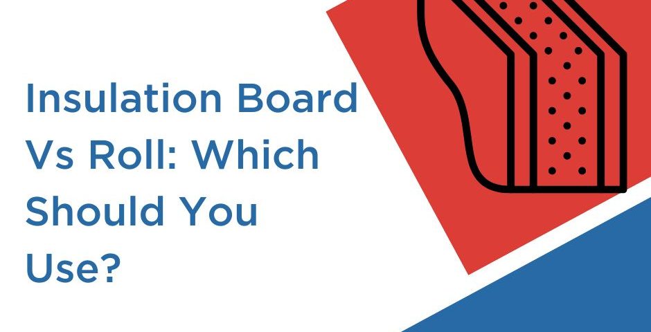 Insulation Board Vs Roll: Which Should You Use?
